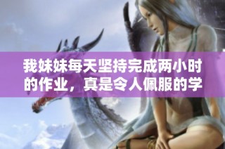 我妹妹每天坚持完成两小时的作业，真是令人佩服的学习态度