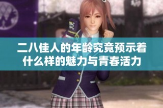 二八佳人的年龄究竟预示着什么样的魅力与青春活力