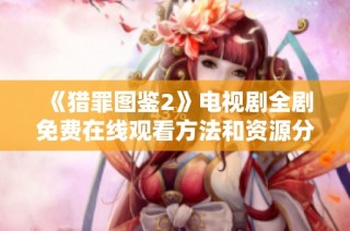 《猎罪图鉴2》电视剧全剧免费在线观看方法和资源分享