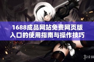 1688成品网站免费网页版入口的使用指南与操作技巧介绍
