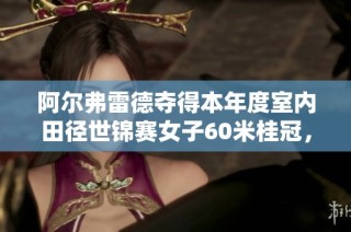 阿尔弗雷德夺得本年度室内田径世锦赛女子60米桂冠，令人瞩目