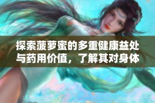 探索菠萝蜜的多重健康益处与药用价值，了解其对身体的积极作用