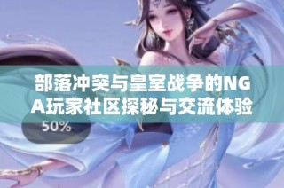 部落冲突与皇室战争的NGA玩家社区探秘与交流体验分享