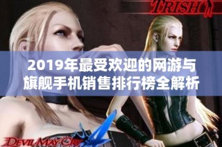 2019年最受欢迎的网游与旗舰手机销售排行榜全解析