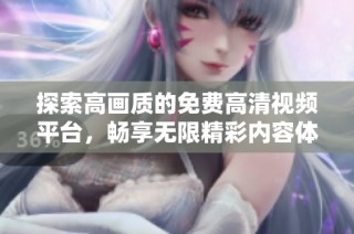 探索高画质的免费高清视频平台，畅享无限精彩内容体验