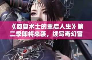 《回复术士的重启人生》第二季即将来袭，续写奇幻冒险新篇章！