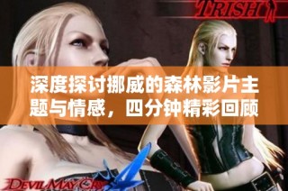 深度探讨挪威的森林影片主题与情感，四分钟精彩回顾 