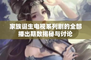 家族诞生电视系列剧的全部播出期数揭秘与讨论