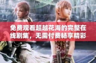 免费观看超越花海的完整在线剧集，无需付费畅享精彩内容