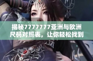 揭秘7777777亚洲与欧洲尺码对照表，让你轻松找到合适尺码