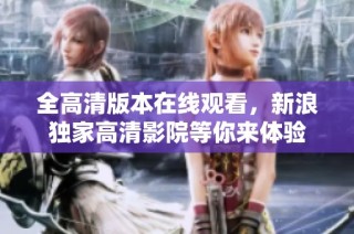 全高清版本在线观看，新浪独家高清影院等你来体验