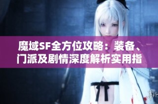 魔域SF全方位攻略：装备、门派及剧情深度解析实用指南