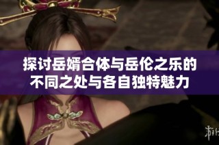 探讨岳婿合体与岳伦之乐的不同之处与各自独特魅力
