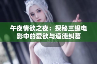 午夜情欲之夜：探秘三级电影中的爱欲与道德纠葛