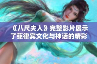 《八尺夫人》完整影片展示了菲律宾文化与神话的精彩交融与深刻内涵