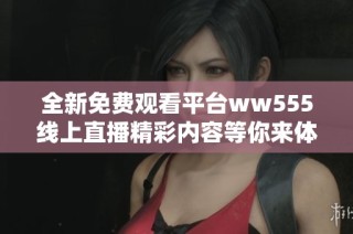 全新免费观看平台ww555线上直播精彩内容等你来体验