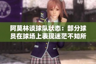 阿莫林谈球队状态：部分球员在球场上表现迷茫不知所措