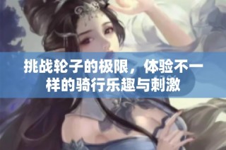挑战轮子的极限，体验不一样的骑行乐趣与刺激