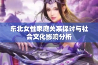 东北女性家庭关系探讨与社会文化影响分析