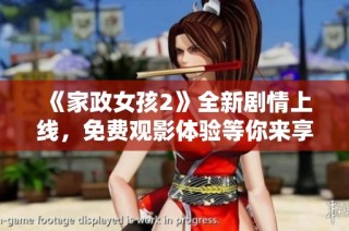 《家政女孩2》全新剧情上线，免费观影体验等你来享受奇幻之旅