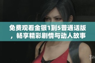 免费观看金银1到5普通话版，畅享精彩剧情与动人故事