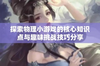 探索物理小游戏的核心知识点与趣味挑战技巧分享