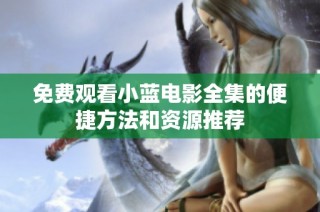 免费观看小蓝电影全集的便捷方法和资源推荐