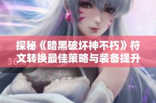 探秘《暗黑破坏神不朽》符文转换最佳策略与装备提升之道