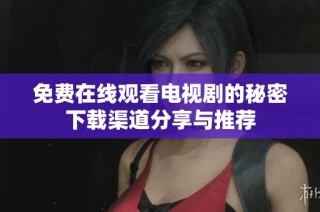 免费在线观看电视剧的秘密下载渠道分享与推荐