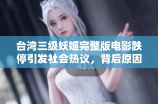 台湾三级妖姬完整版电影跌停引发社会热议，背后原因值得关注