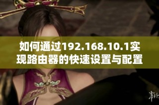 如何通过192.168.10.1实现路由器的快速设置与配置方法
