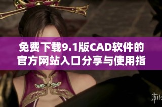 免费下载9.1版CAD软件的官方网站入口分享与使用指南