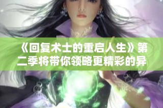 《回复术士的重启人生》第二季将带你领略更精彩的异世界冒险！