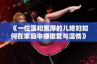 《一位温和宽厚的儿媳妇如何在家庭中播撒爱与温情》