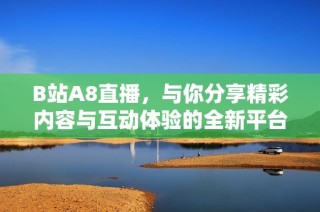 B站A8直播，与你分享精彩内容与互动体验的全新平台