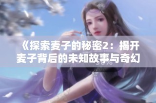 《探索麦子的秘密2：揭开麦子背后的未知故事与奇幻冒险》