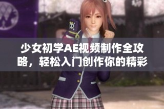 少女初学AE视频制作全攻略，轻松入门创作你的精彩作品