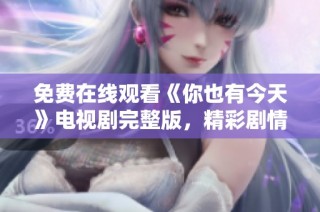 免费在线观看《你也有今天》电视剧完整版，精彩剧情等你来发现