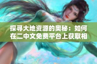探寻大地资源的奥秘：如何在二中文免费平台上获取相关资讯