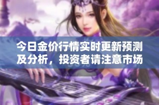 今日金价行情实时更新预测及分析，投资者请注意市场动向