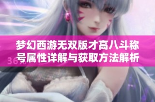 梦幻西游无双版才高八斗称号属性详解与获取方法解析图文指南