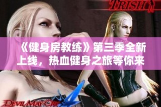 《健身房教练》第三季全新上线，热血健身之旅等你来体验！