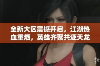 全新大区震撼开启，江湖热血重燃，英雄齐聚共逐天龙八部！