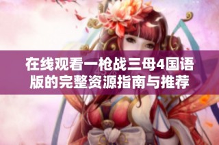 在线观看一枪战三母4国语版的完整资源指南与推荐