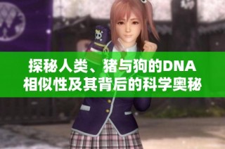 探秘人类、猪与狗的DNA相似性及其背后的科学奥秘