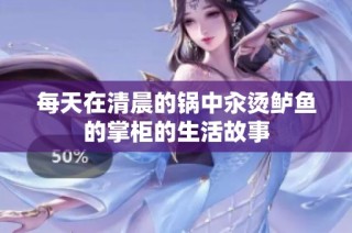 每天在清晨的锅中汆烫鲈鱼的掌柜的生活故事