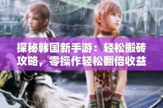 探秘韩国新手游：轻松搬砖攻略，零操作轻松翻倍收益！
