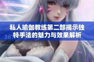 私人瑜伽教练第二部揭示独特手法的魅力与效果解析