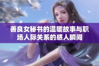 善良女秘书的温暖故事与职场人际关系的感人瞬间