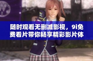 随时观看无删减影视，9i免费看片带你畅享精彩影片体验